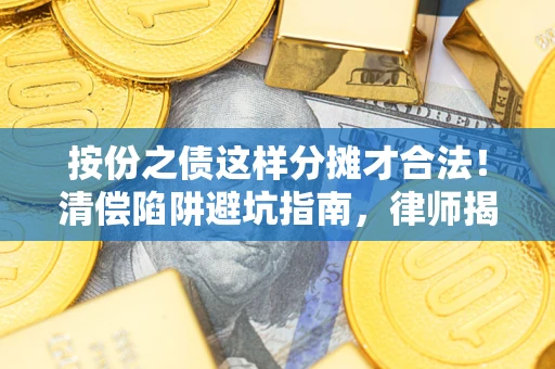 武汉按份之债这样分摊才合法！清偿陷阱避坑指南，律师揭秘关键条款
