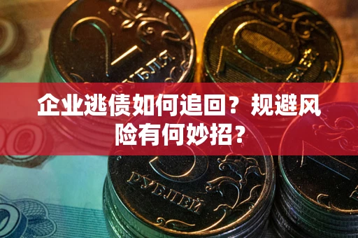 武汉企业逃债如何追回？规避风险有何妙招？