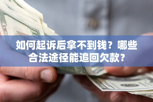 武汉如何起诉后拿不到钱？哪些合法途径能追回欠款？