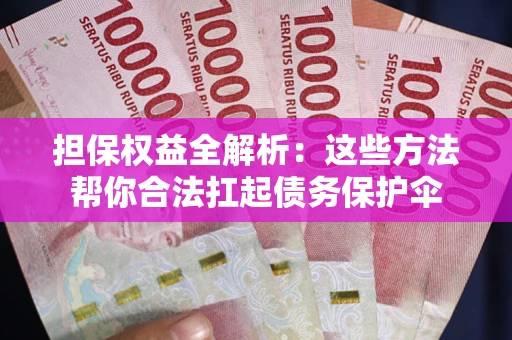 武汉担保权益全解析：这些方法帮你合法扛起债务保护伞
