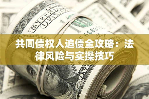 武汉共同债权人追债全攻略：法律风险与实操技巧