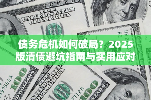 武汉债务危机如何破局？2025版清债避坑指南与实用应对策略