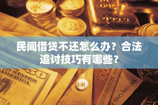武汉民间借贷不还怎么办？合法追讨技巧有哪些？