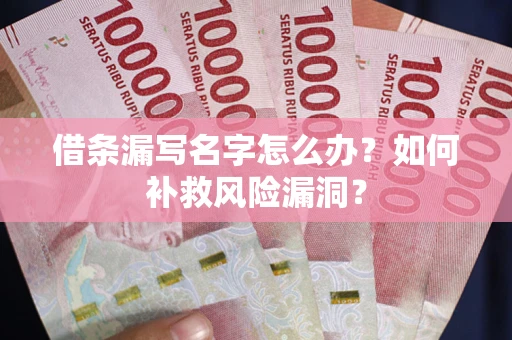 武汉借条漏写名字怎么办？如何补救风险漏洞？