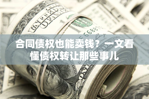 武汉合同债权也能卖钱？一文看懂债权转让那些事儿
