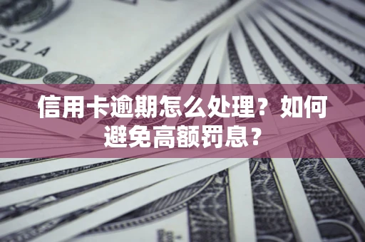 武汉信用卡逾期怎么处理？如何避免高额罚息？