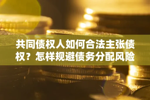 武汉共同债权人如何合法主张债权？怎样规避债务分配风险？