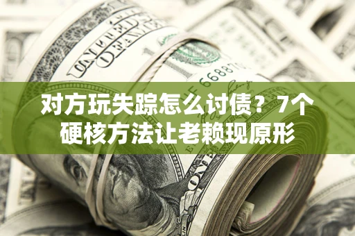 武汉对方玩失踪怎么讨债？7个硬核方法让老赖现原形