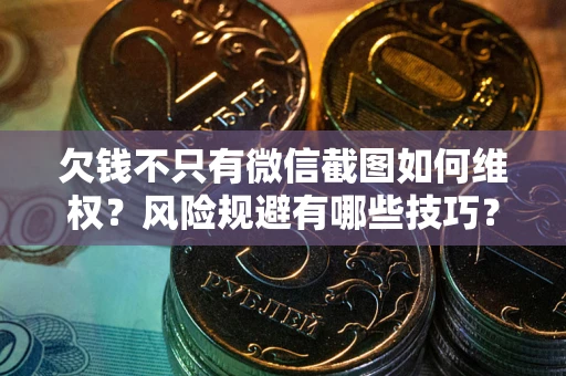 武汉欠钱不只有微信截图如何维权？风险规避有哪些技巧？