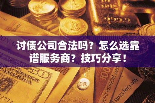 武汉讨债公司合法吗？怎么选靠谱服务商？技巧分享！