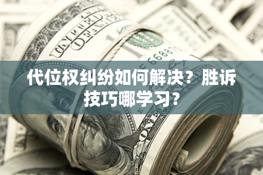 武汉代位权纠纷如何解决？胜诉技巧哪学习？