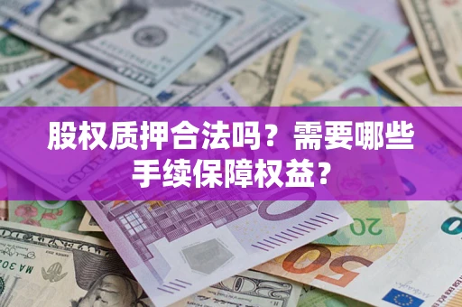 武汉股权质押合法吗？需要哪些手续保障权益？