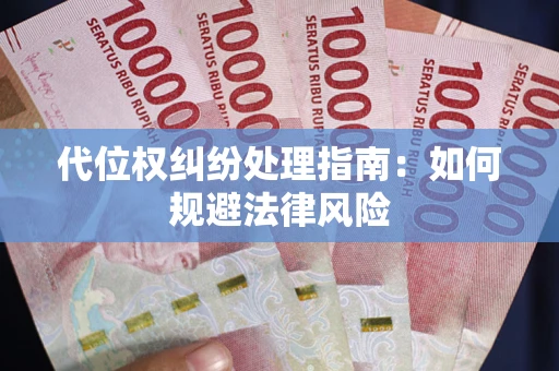 武汉代位权纠纷处理指南:如何规避法律风险 武汉代位权纠纷处理指南:如何规避法律风险