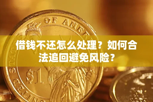武汉借钱不还怎么处理？如何合法追回避免风险？