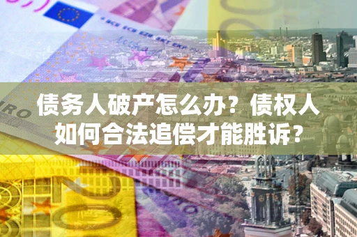 武汉债务人破产怎么办？债权人如何合法追偿才能胜诉？