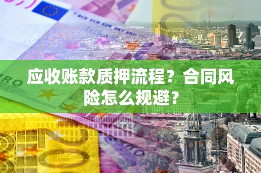 武汉应收账款质押流程？合同风险怎么规避？