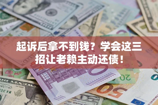 武汉起诉后拿不到钱？学会这三招让老赖主动还债！