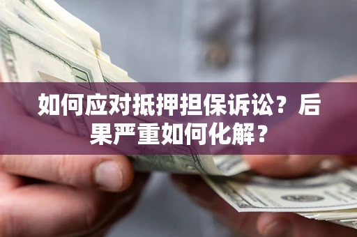 武汉如何应对抵押担保诉讼？后果严重如何化解？