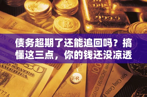 武汉债务超期了还能追回吗？搞懂这三点，你的钱还没凉透
