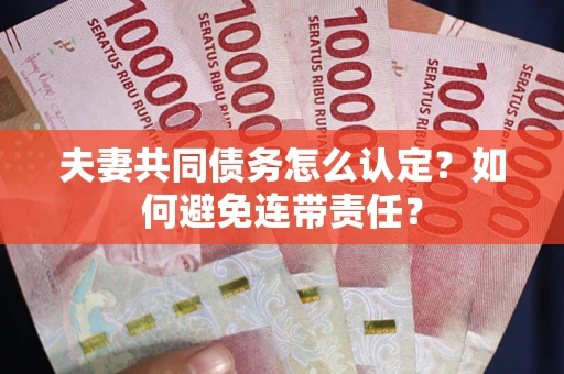 武汉夫妻共同债务怎么认定？如何避免连带责任？