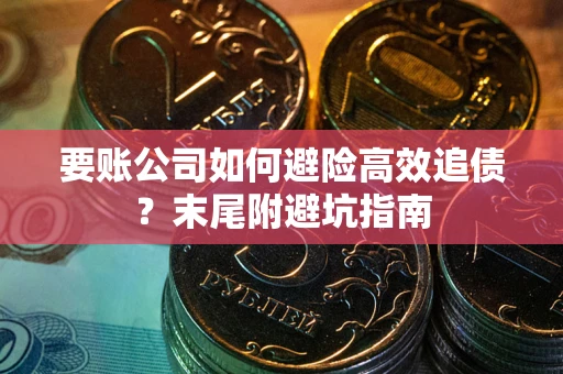 武汉要账公司如何避险高效追债？末尾附避坑指南