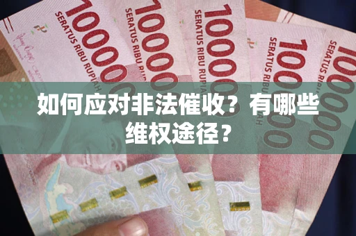 武汉如何应对非法催收？有哪些维权途径？