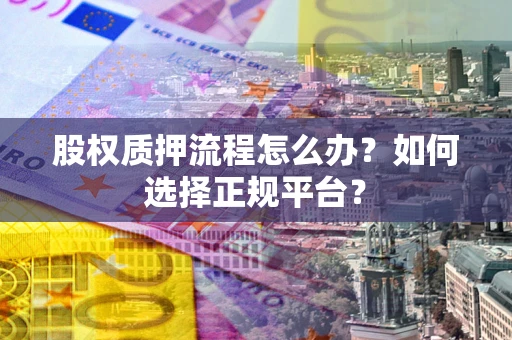 武汉股权质押流程怎么办？如何选择正规平台？