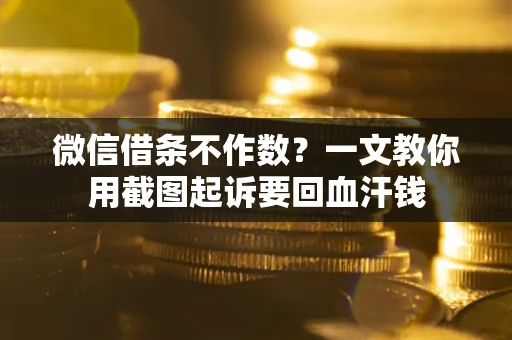 武汉微信借条不作数？一文教你用截图起诉要回血汗钱