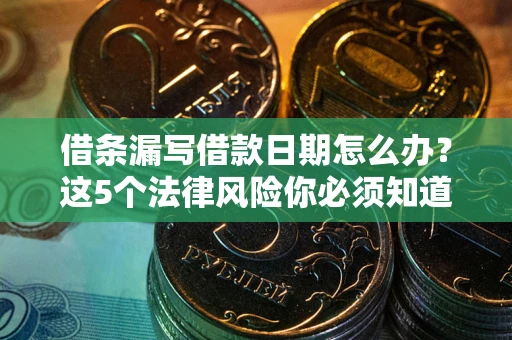 武汉借条漏写借款日期怎么办？这5个法律风险你必须知道