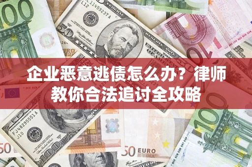 武汉企业恶意逃债怎么办？律师教你合法追讨全攻略