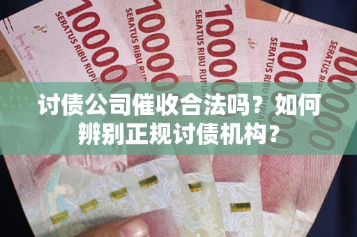 武汉讨债公司催收合法吗？如何辨别正规讨债机构？