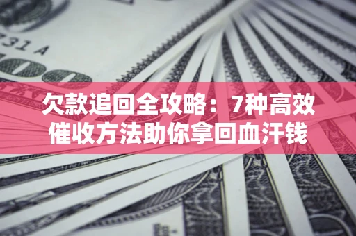 武汉欠款追回全攻略：7种高效催收方法助你拿回血汗钱