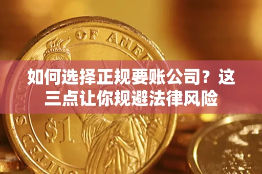 武汉如何选择正规要账公司？这三点让你规避法律风险