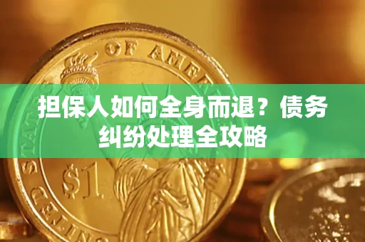 武汉担保人如何全身而退？债务纠纷处理全攻略
