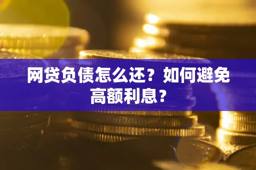 武汉网贷负债怎么还？如何避免高额利息？