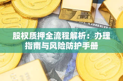 武汉股权质押全流程解析：办理指南与风险防护手册