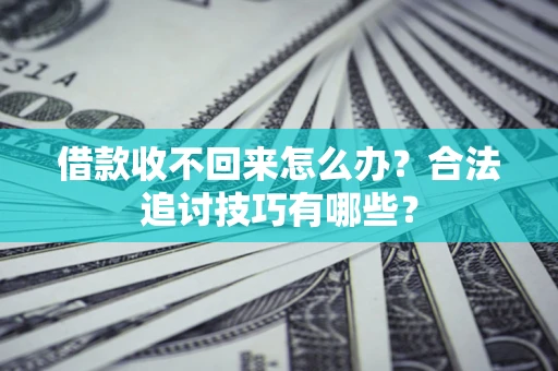 武汉借款收不回来怎么办？合法追讨技巧有哪些？