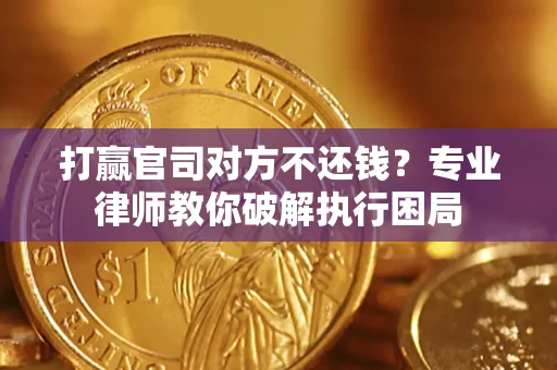 武汉打赢官司对方不还钱？专业律师教你破解执行困局