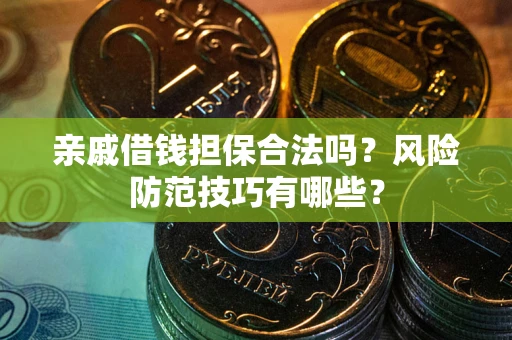武汉亲戚借钱担保合法吗？风险防范技巧有哪些？