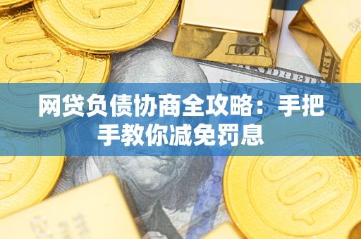 武汉网贷负债协商全攻略：手把手教你减免罚息