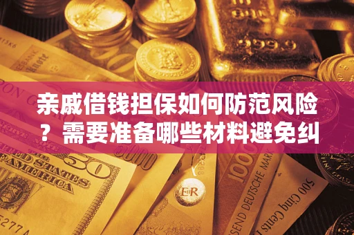 武汉亲戚借钱担保如何防范风险？需要准备哪些材料避免纠纷？