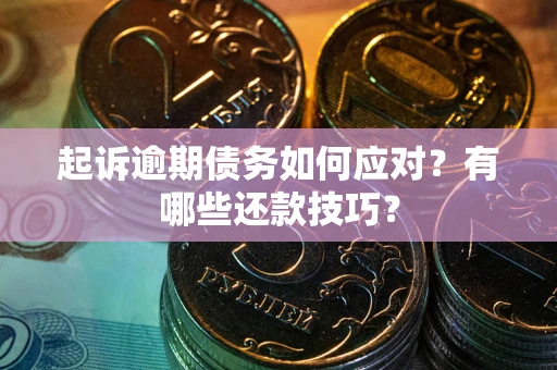 武汉起诉逾期债务如何应对？有哪些还款技巧？