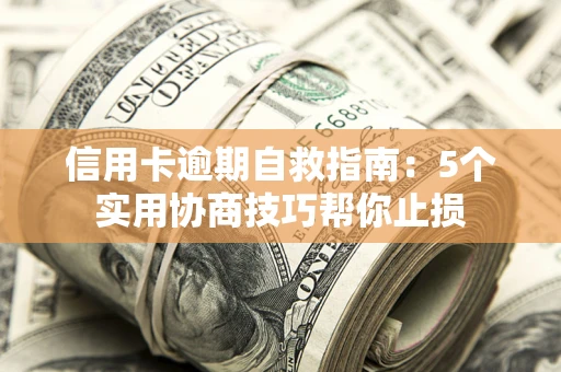 武汉信用卡逾期自救指南：5个实用协商技巧帮你止损