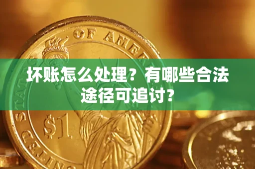武汉坏账怎么处理？有哪些合法途径可追讨？