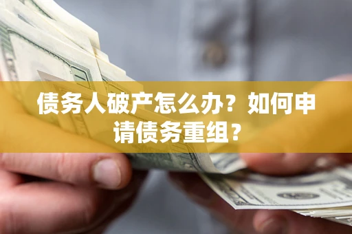 武汉债务人破产怎么办？如何申请债务重组？