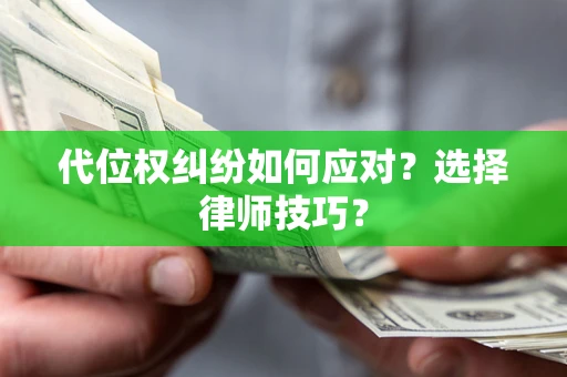 武汉代位权纠纷如何应对？选择律师技巧？