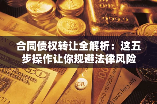 武汉合同债权转让全解析：这五步操作让你规避法律风险