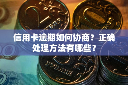 武汉信用卡逾期如何协商？正确处理方法有哪些？
