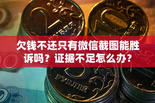 武汉欠钱不还只有微信截图能胜诉吗？证据不足怎么办？