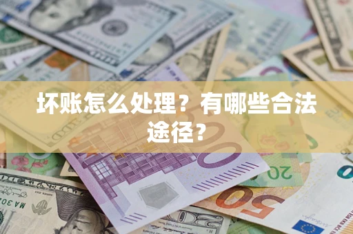 武汉坏账怎么处理？有哪些合法途径？